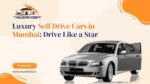 Luxury Self Drive Cars in Mumbai_ Drive Like a Star